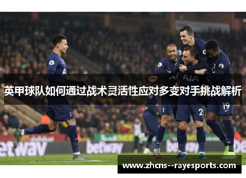 英甲球队如何通过战术灵活性应对多变对手挑战解析 英甲球队如何通过战术灵活性应对多变对手挑战解析
