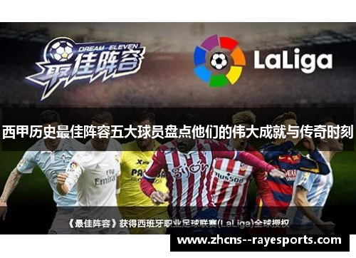 西甲历史最佳阵容五大球员盘点他们的伟大成就与传奇时刻 西甲历史最佳阵容五大球员盘点他们的伟大成就与传奇时刻