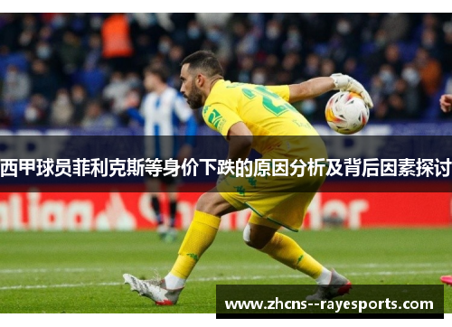 西甲球员菲利克斯等身价下跌的原因分析及背后因素探讨 西甲球员菲利克斯等身价下跌的原因分析及背后因素探讨