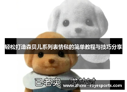 轻松打造森贝儿系列表情包的简单教程与技巧分享 轻松打造森贝儿系列表情包的简单教程与技巧分享