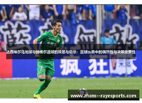 达西埃尔乌龙球与赫维尔进球的反思与启示:足球比赛中的偶然性与决策重要性 达西埃尔乌龙球与赫维尔进球的反思与启示:足球比赛中的偶然性与决策重要性