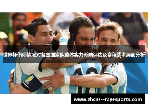 世界杯伤停情况对各国国家队整体实力影响评估及赛程战术层面分析