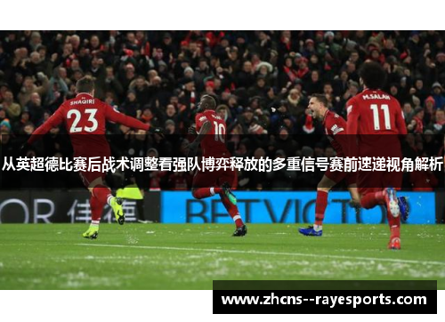从英超德比赛后战术调整看强队博弈释放的多重信号赛前速递视角解析 从英超德比赛后战术调整看强队博弈释放的多重信号赛前速递视角解析