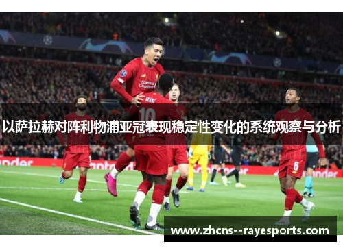 以萨拉赫对阵利物浦亚冠表现稳定性变化的系统观察与分析 以萨拉赫对阵利物浦亚冠表现稳定性变化的系统观察与分析