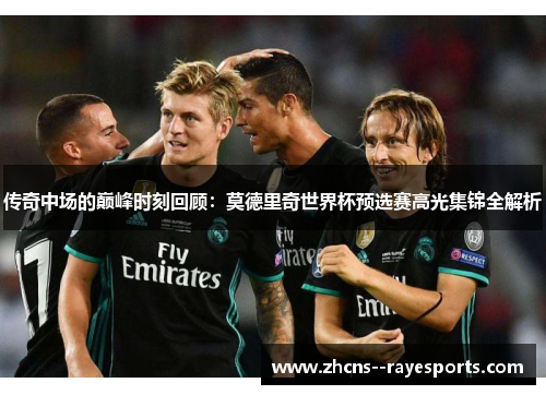 传奇中场的巅峰时刻回顾：莫德里奇世界杯预选赛高光集锦全解析