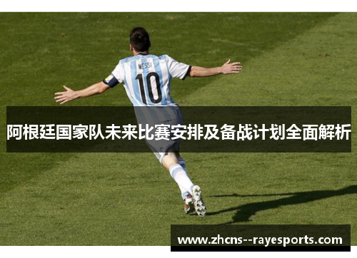 阿根廷国家队未来比赛安排及备战计划全面解析