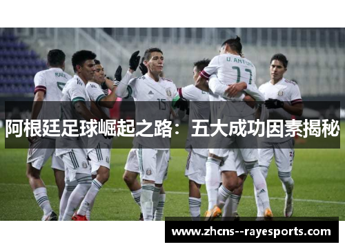 阿根廷足球崛起之路：五大成功因素揭秘