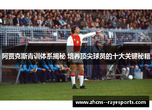 阿贾克斯青训体系揭秘 培养顶尖球员的十大关键秘籍