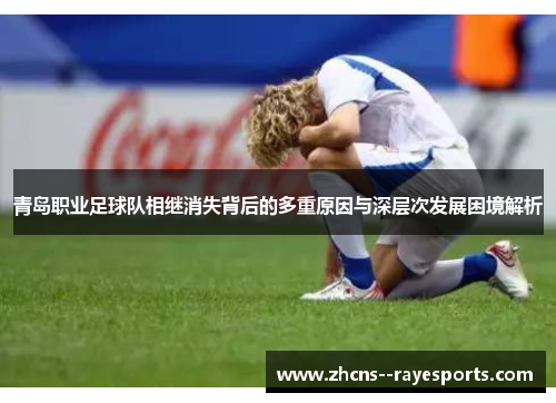 青岛职业足球队相继消失背后的多重原因与深层次发展困境解析