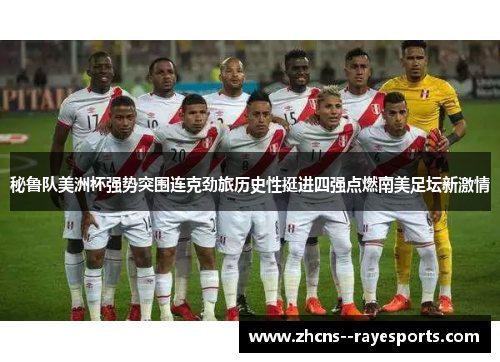 秘鲁队美洲杯强势突围连克劲旅历史性挺进四强点燃南美足坛新激情 秘鲁队美洲杯强势突围连克劲旅历史性挺进四强点燃南美足坛新激情