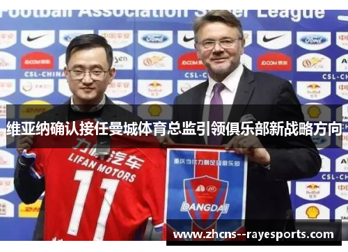 维亚纳确认接任曼城体育总监引领俱乐部新战略方向 维亚纳确认接任曼城体育总监引领俱乐部新战略方向