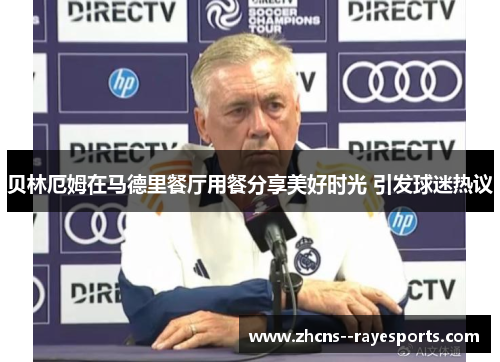 贝林厄姆在马德里餐厅用餐分享美好时光 引发球迷热议