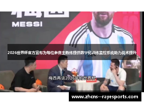 2026世界杯官方宣布为每位参赛主教练提供数字化训练监控系统助力战术提升