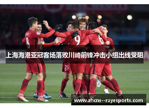 上海海港亚冠客场落败川崎前锋冲击小组出线受阻