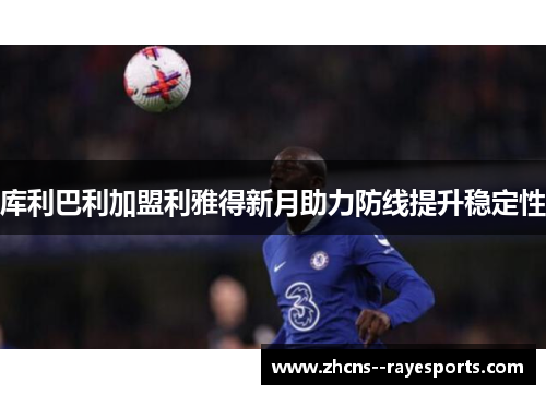 库利巴利加盟利雅得新月助力防线提升稳定性