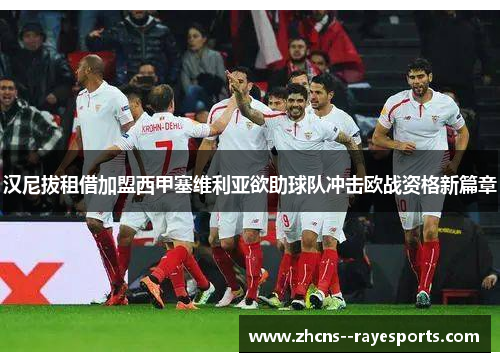 汉尼拔租借加盟西甲塞维利亚欲助球队冲击欧战资格新篇章