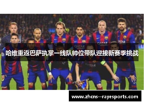 哈维重返巴萨执掌一线队帅位带队迎接新赛季挑战