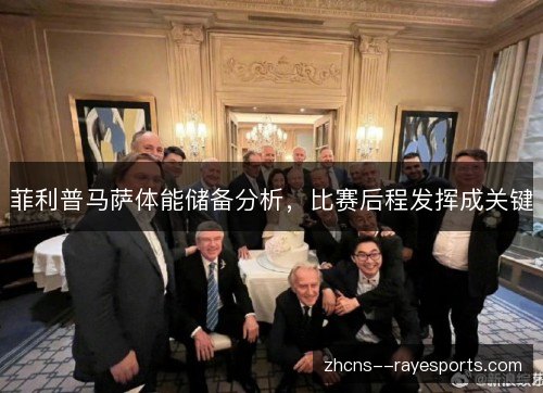 菲利普马萨体能储备分析，比赛后程发挥成关键